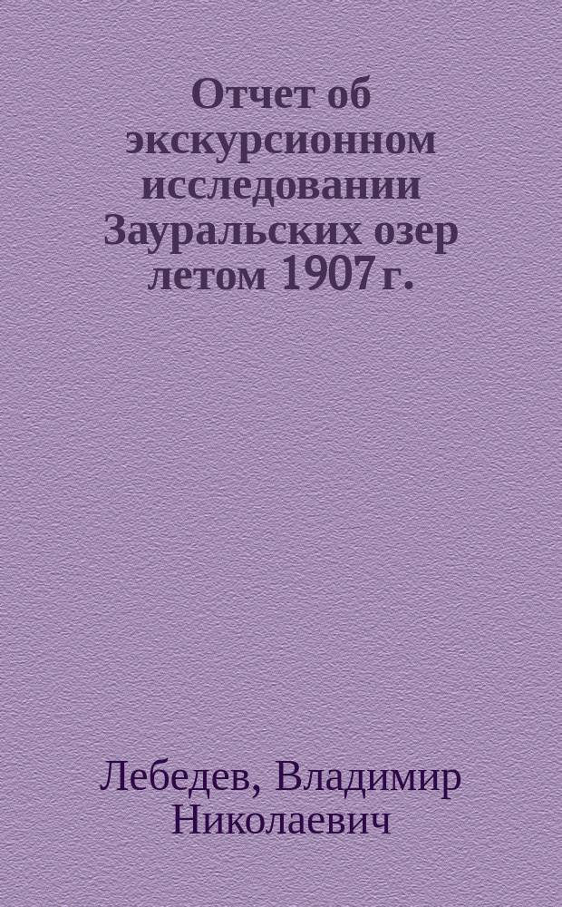 ... Отчет об экскурсионном исследовании Зауральских озер летом 1907 г. : Чит. в соединенном заседании Отд. географии математической и географии физической И.Р.Г.О. в 1908г.