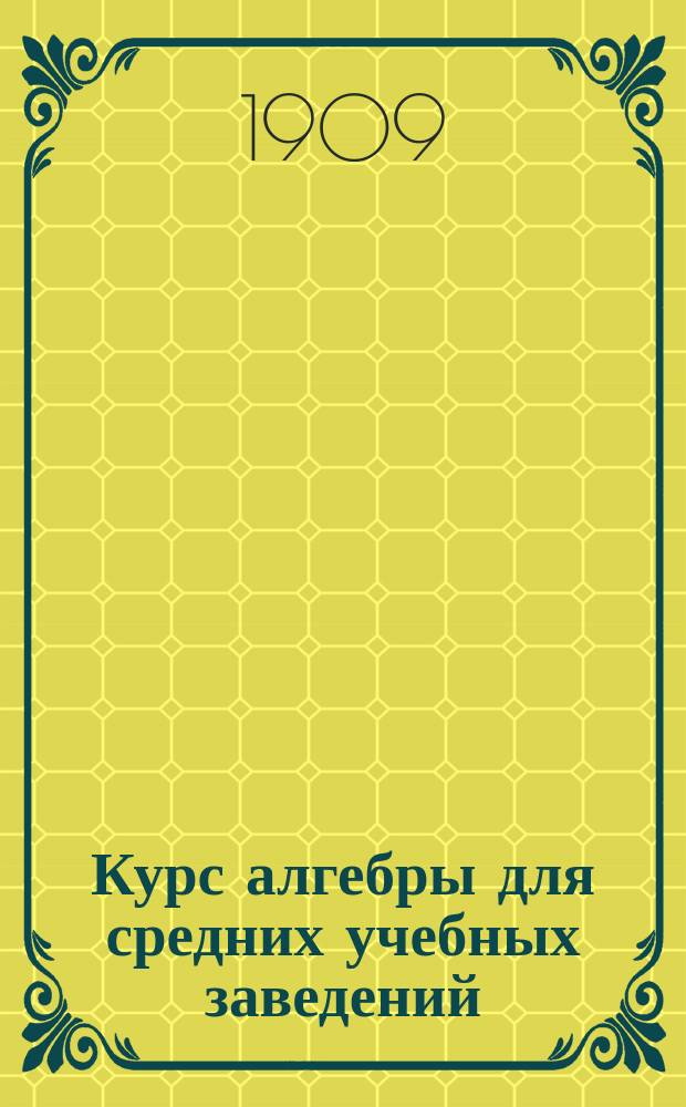 Курс алгебры для средних учебных заведений : Ч. 1-2. Ч. 1