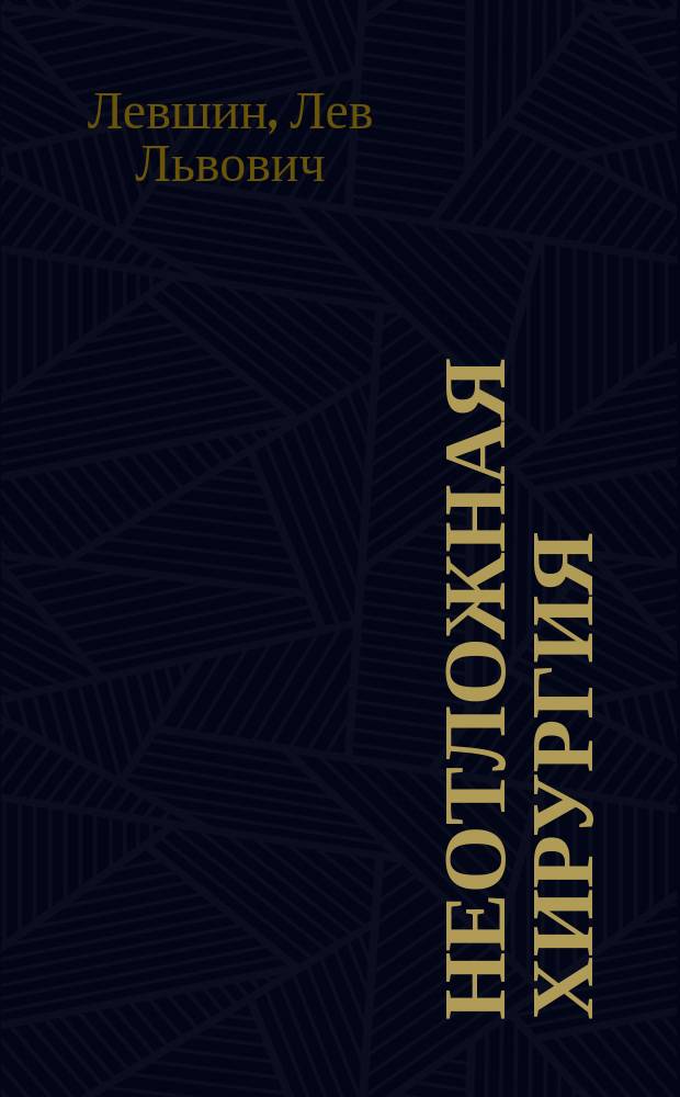 Неотложная хирургия : Руководство к производству важнейших для практ. врача хирург. операций : С необходимыми доп. из патологии и диагностики повреждений и хирург. болезней