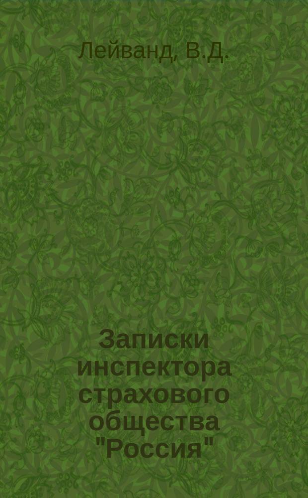 Записки инспектора страхового общества "Россия" : Необходимые сведения и советы, чтобы предостеречь себя от невыгодной разорит. сделки с страховым о-вом "Россия"