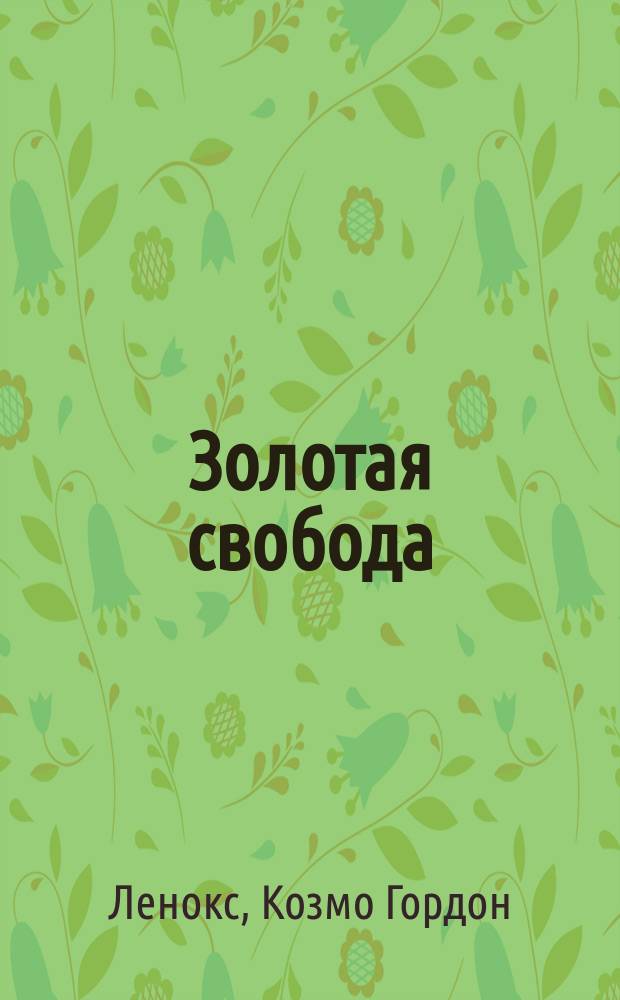 Золотая свобода : Комедия в 3 актах Ленокса