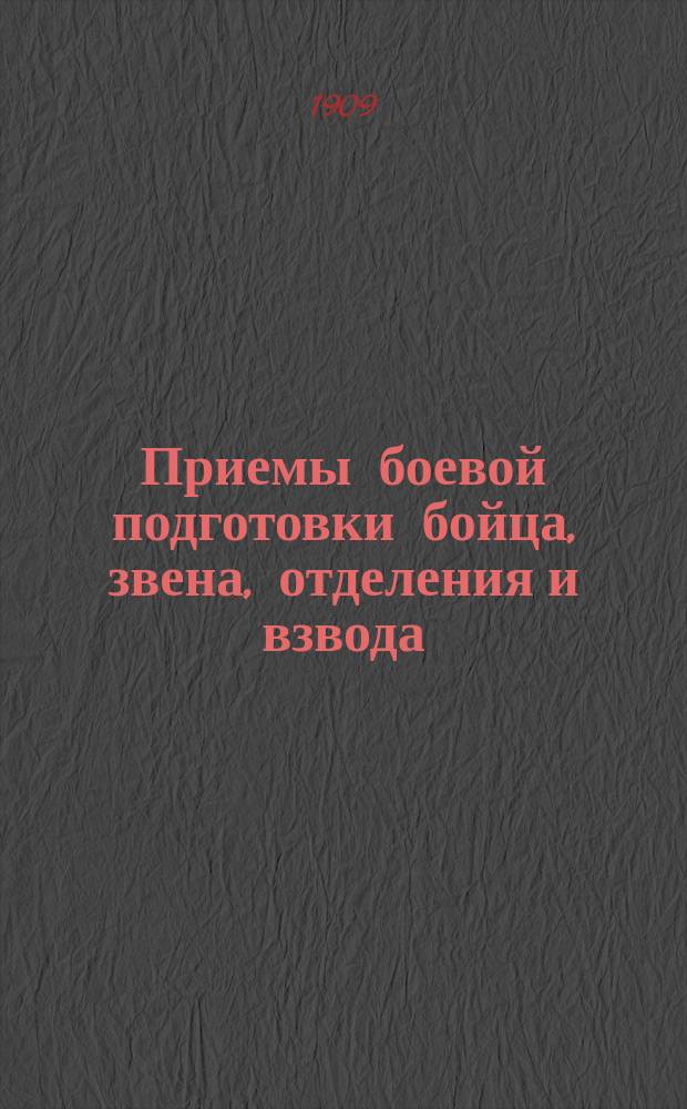 Приемы боевой подготовки бойца, звена, отделения и взвода : С прил. прогр. пример. учений по подготовке звена, отделения и взвода и 10 черт. к ним