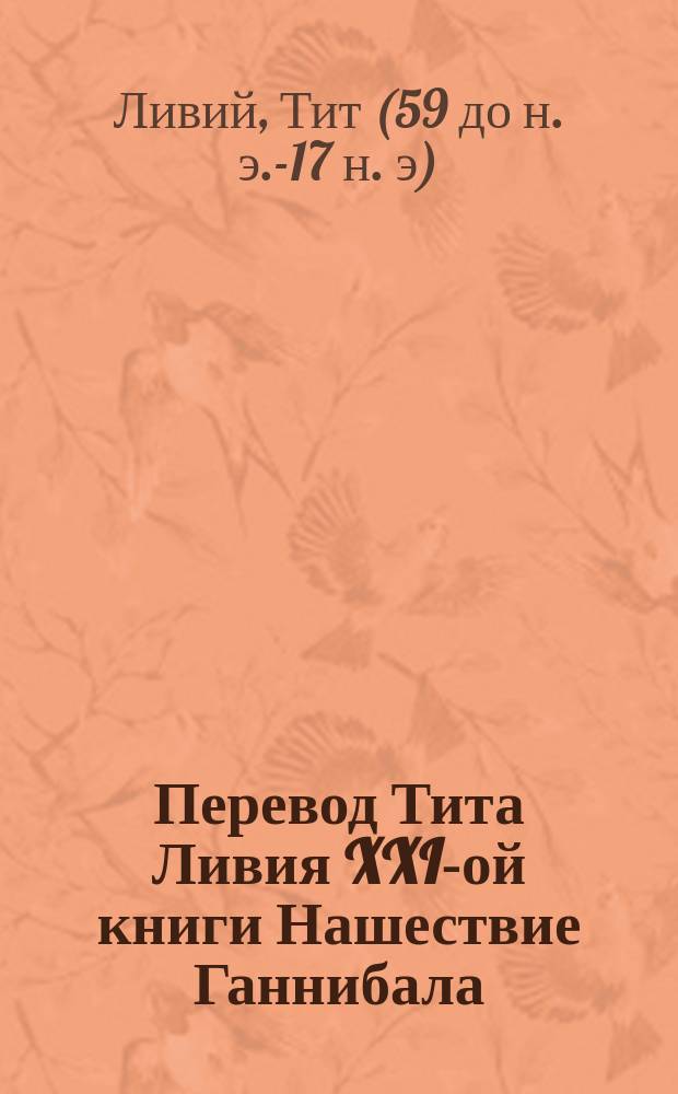Перевод Тита Ливия XXI-ой книги Нашествие Ганнибала : (Гл. 1-34)