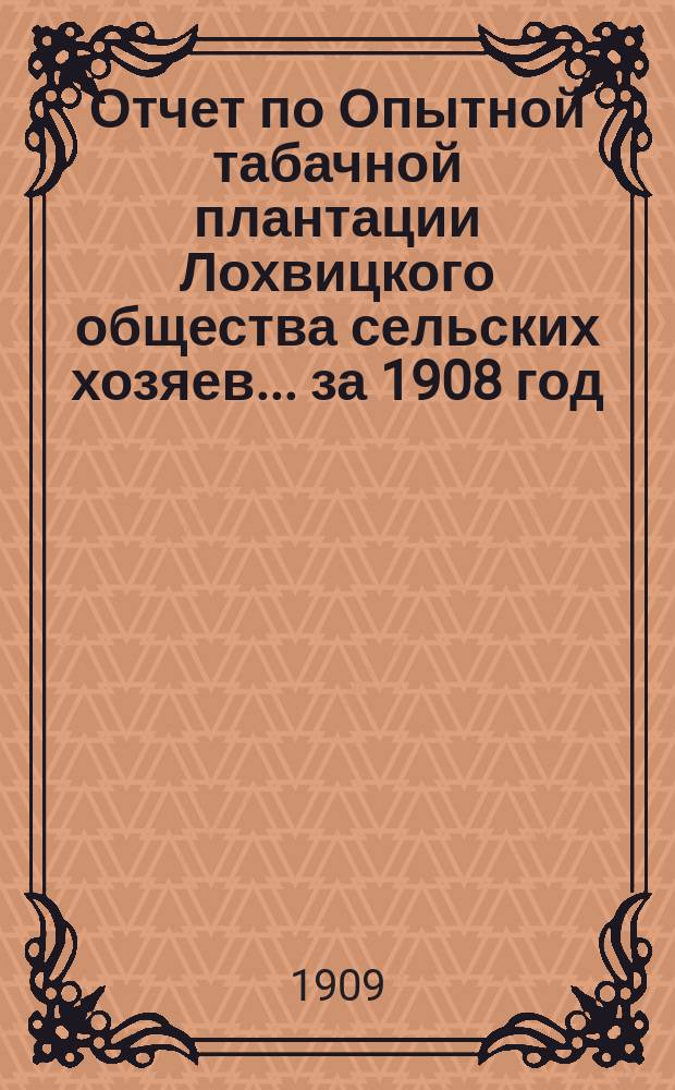 Отчет по Опытной табачной плантации Лохвицкого общества сельских хозяев... ... за 1908 год