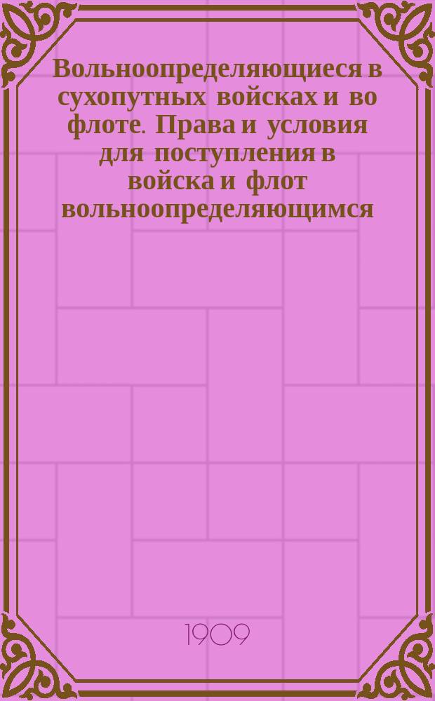 Вольноопределяющиеся в сухопутных войсках и во флоте. Права и условия для поступления в войска и флот вольноопределяющимся. Прохождение службы ими и воспитанниками военно-учебных заведений. Испытания для производства в офицеры. Отсрочки, освидетельствование и освобождение по болезни; отпуски. Учебные сборы. Запас. Ополчение : Настоящий сборник сост. на основании: т. 4 Уст. о воин. пов., Свод воен. пост. кн. 6 распоряжений Правительствующего сената, циркуляров и разъяснений М-ва внутр. дел... Гл. штаба М-ва нар. просв., приказов по военному ведомству и других правительств. распоряжений включительно по 1908 год