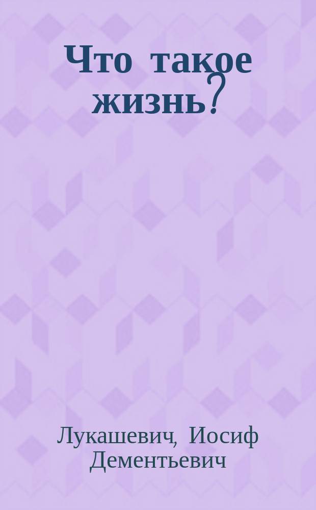 ... Что такое жизнь? : (Биол. этюд) : Публ. лекция