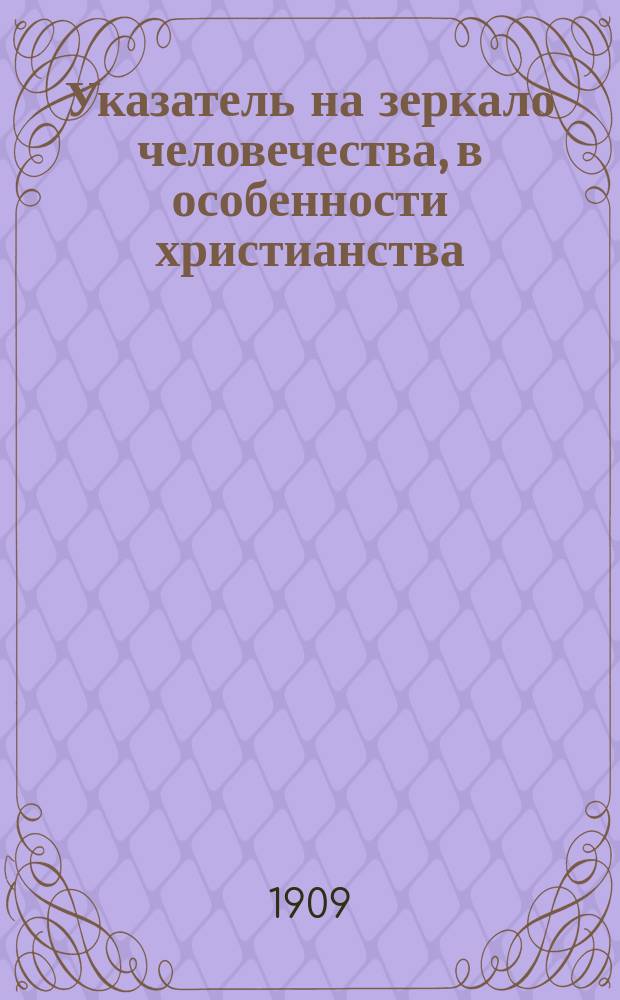 Указатель на зеркало человечества, в особенности христианства : (Зеркало человеч. есть слово божие)