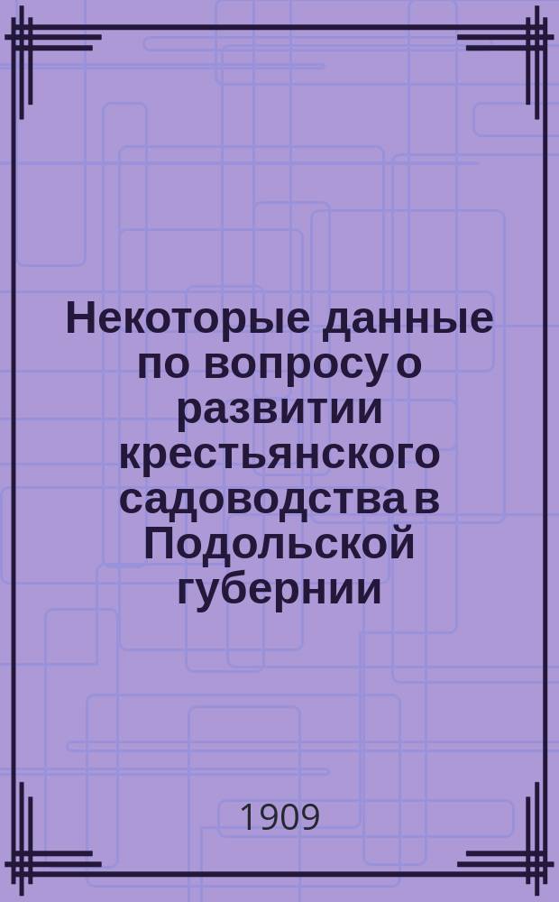 Некоторые данные по вопросу о развитии крестьянского садоводства в Подольской губернии, собранные Отделением садоводства Подольского общества сельского хозяйства и сельскохозяйственной промышленности