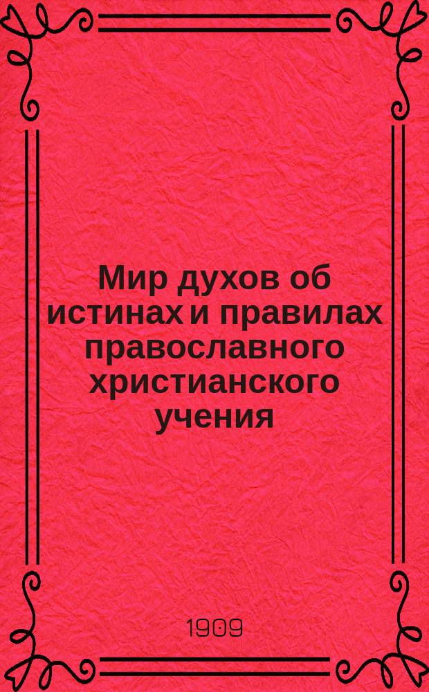 Мир духов об истинах и правилах православного христианского учения : Извлеч. из многолетних спиритуалист. сообщ., получ. от одного из светлых духов