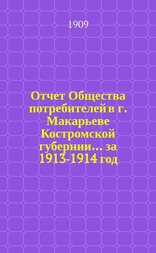 Отчет Общества потребителей в г. Макарьеве Костромской губернии... ... за 1913-1914 год