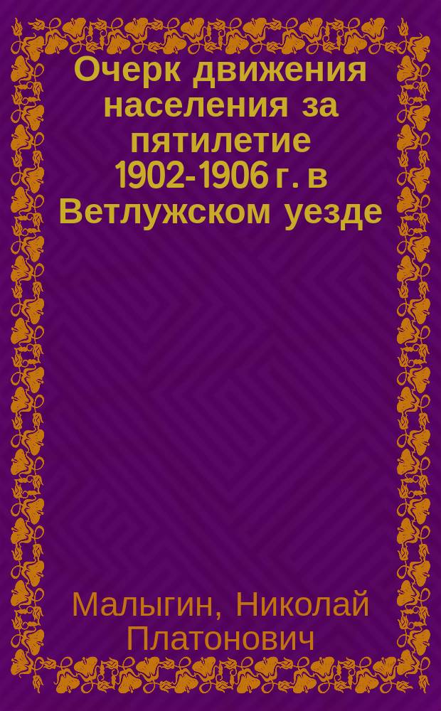 Очерк движения населения за пятилетие 1902-1906 г. в Ветлужском уезде