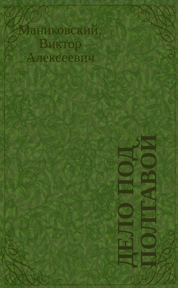 Дело под Полтавой : Воен.-ист. очерк : Произнесено на торжественном акте в Саратов. средне-техн. училище 14 апр. 1909 г.