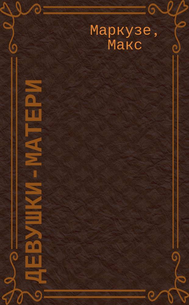 Девушки-матери : К вопросу о внебрач. материнстве : (Документы большого города) : Пер. с 3-го нем. изд