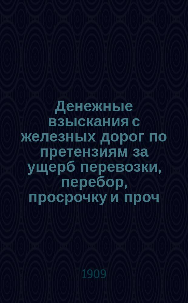 Денежные взыскания с железных дорог по претензиям за ущерб перевозки, перебор, просрочку и проч : 1-е в России изд. по вопросам тарифов, транспортного права и претензионной практики, в связи с Общ. уставом Рос. ж. д., решениями Гражд. кас. деп., Правит. сената и его отд. Вып. 1