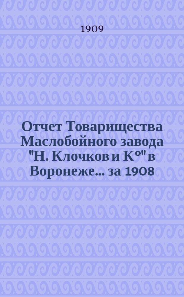 Отчет Товарищества Маслобойного завода "Н. Клочков и К°" в Воронеже... ... за 1908/9 г.