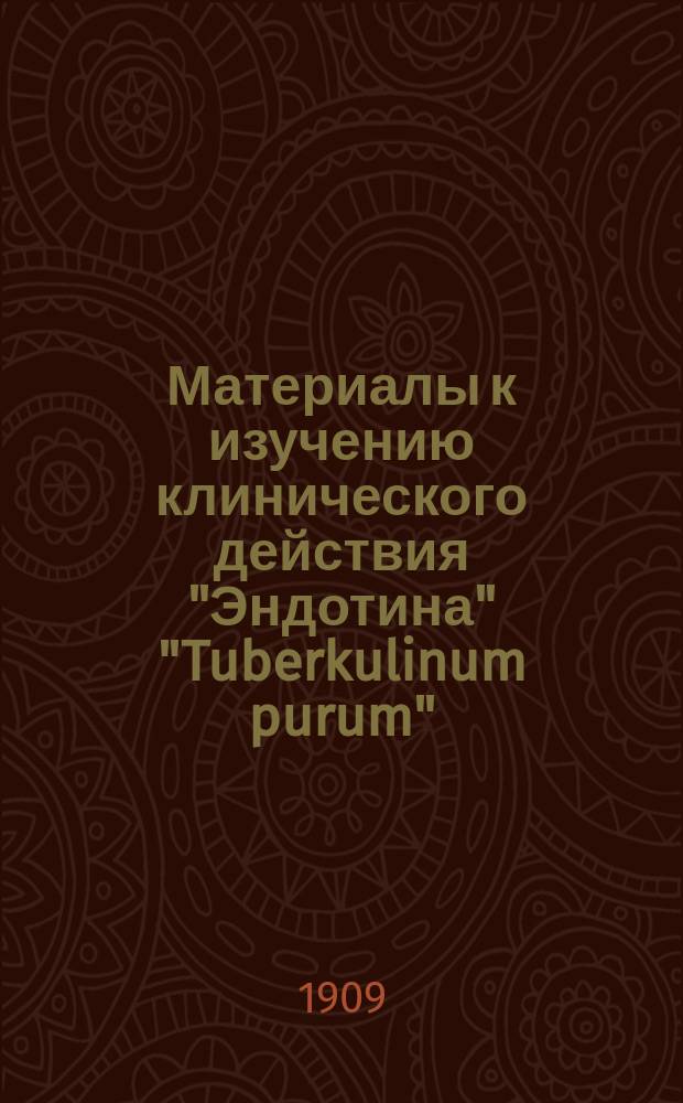 Материалы к изучению клинического действия "Эндотина" "Tuberkulinum purum" : Вып. 1. Вып. 1 : 1. Принципы изготовления Эндотина и его применения. 2. 47 графических изображений истории болезни