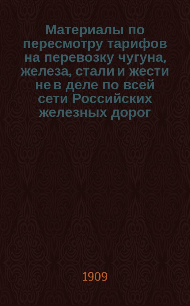Материалы по пересмотру тарифов на перевозку чугуна, железа, стали и жести не в деле по всей сети Российских железных дорог...