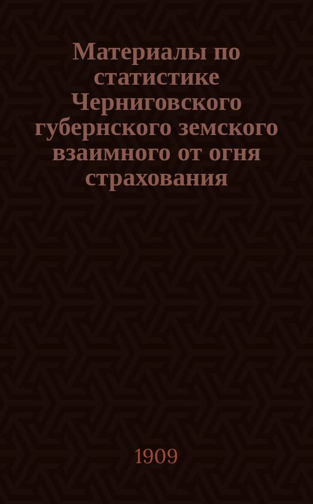 Материалы по статистике Черниговского губернского земского взаимного от огня страхования : Вып. 1