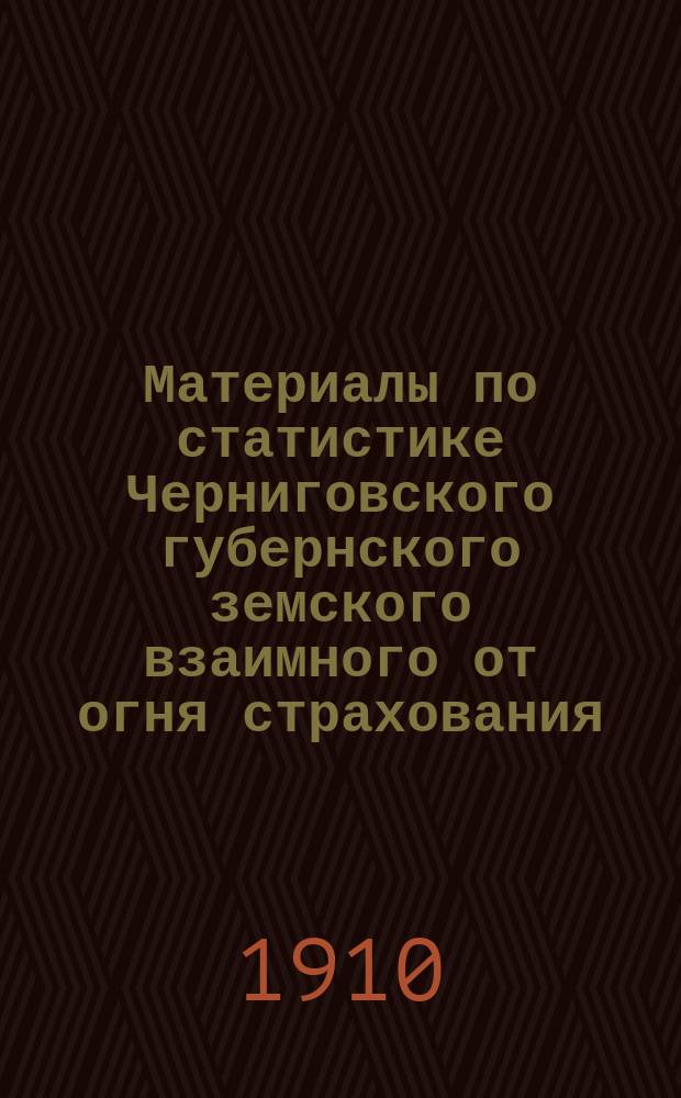 Материалы по статистике Черниговского губернского земского взаимного от огня страхования : Вып. 1. Вып. 2 : Страхование в 1909 году