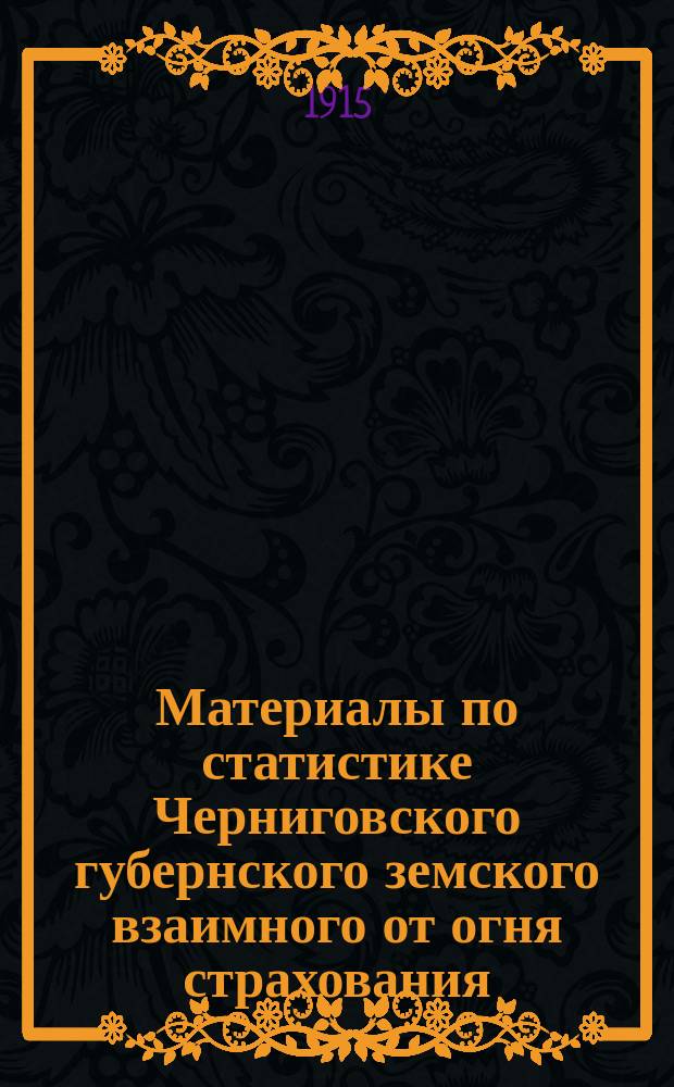 Материалы по статистике Черниговского губернского земского взаимного от огня страхования : Вып. 1. Вып. 6 : Страхование в 1913 году