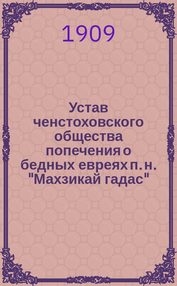 Устав ченстоховского общества попечения о бедных евреях п. н. "Махзикай гадас"