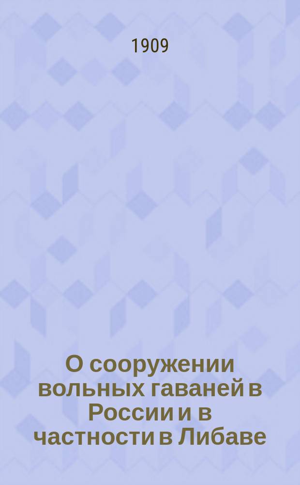 О сооружении вольных гаваней в России и в частности в Либаве : (С проектом Положения о Либав. вольной гавани) : Докл. К.Ю. Медзыховского