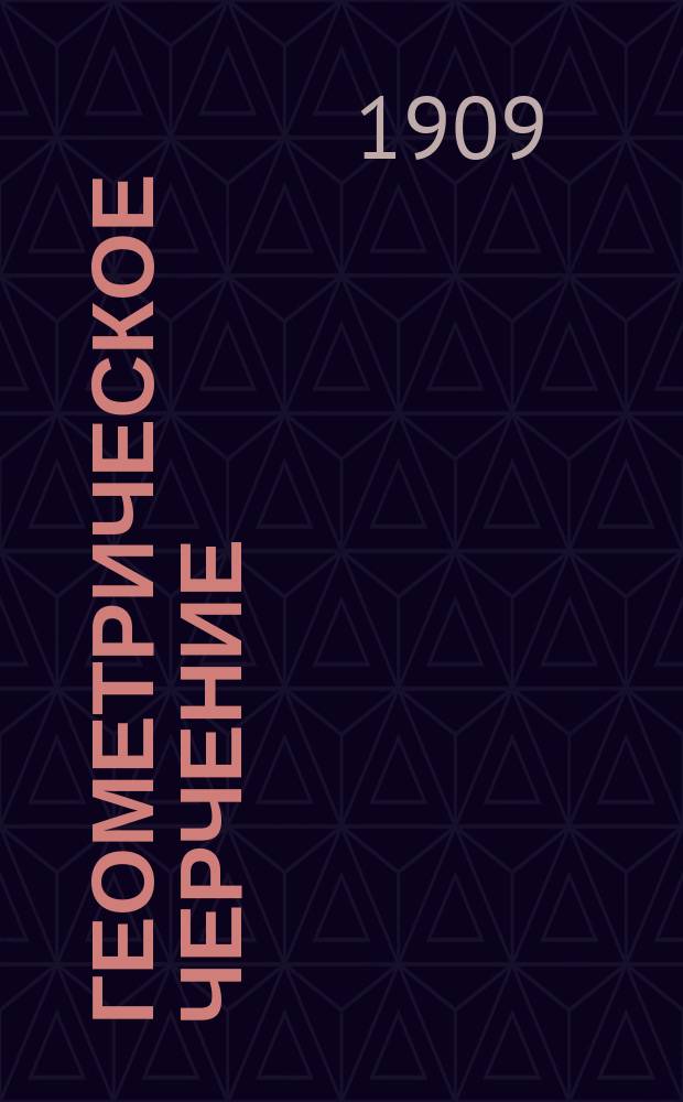 ... Геометрическое черчение : Для ремесл., техн. и др. учеб. заведений, где преподается черчение, и для самообучения
