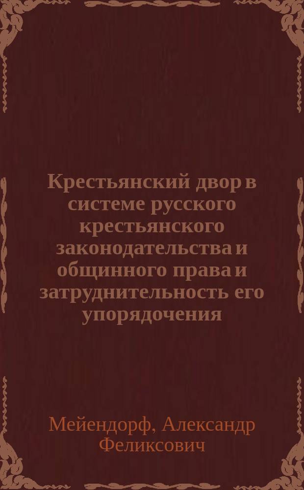Крестьянский двор в системе русского крестьянского законодательства и общинного права и затруднительность его упорядочения