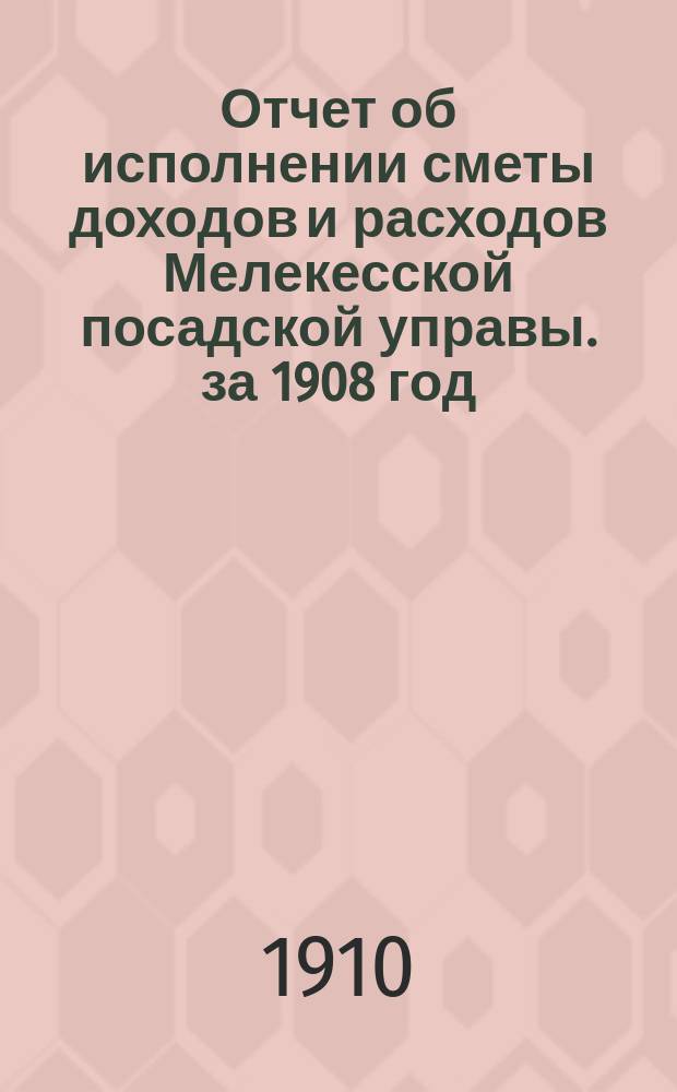 Отчет об исполнении сметы доходов и расходов Мелекесской посадской управы. за 1908 год