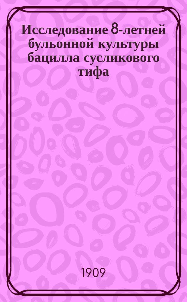... Исследование 8-летней бульонной культуры бацилла сусликового тифа : (B. typhi spermophilorum)
