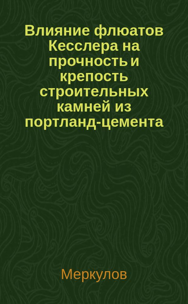 Влияние флюатов Кесслера на прочность и крепость строительных камней из портланд-цемента : Диплом. работа студ. Меркулова