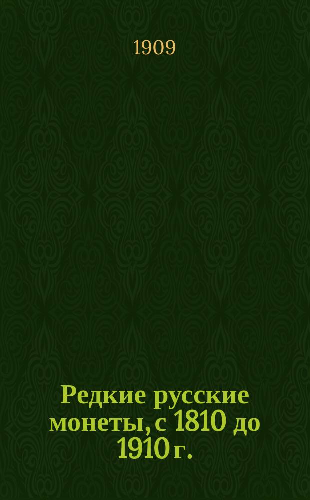 Редкие русские монеты, с 1810 до 1910 г. : Медные, серебряные, золотые и платиновые и рус.-пол. с 1815 по 1841 г. с описанием и расценкой более 400 шт. только редких