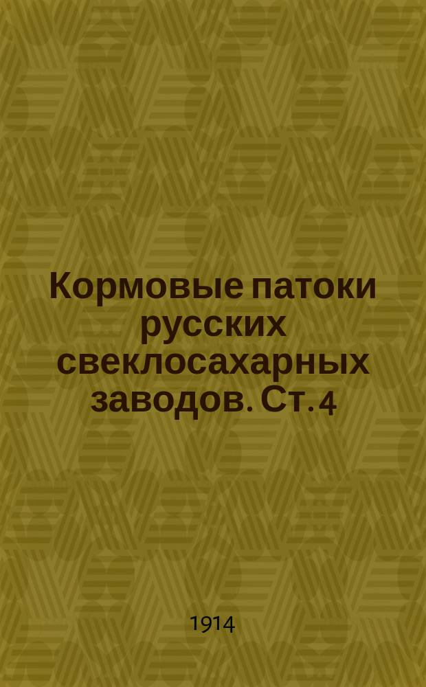 Кормовые патоки русских свеклосахарных заводов. Ст. 4 : Исследование кормовых паток производств 1908-9, 1911-12, 1912-13 и 1913-1914 гг.