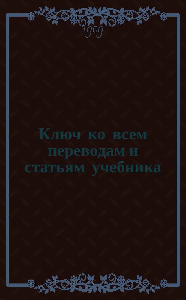 Ключ ко всем переводам и статьям учебника : "Начальное руководство латинского языка" М. Михайловского : Этимология, синтаксис и хрестоматия