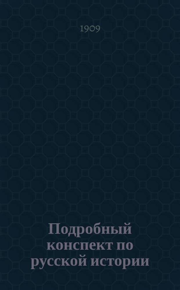 Подробный конспект по русской истории : С доб. хронол. и родослов. табл. : Пособие для учащихся