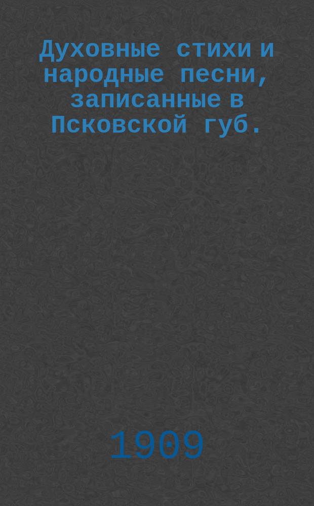 Духовные стихи и народные песни, записанные в Псковской губ.