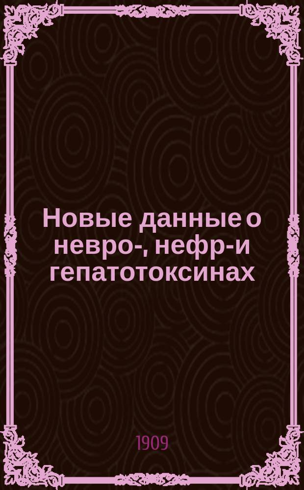 Новые данные о невро-, нефро- и гепатотоксинах : (Эксперим. исслед.) : Доложено в заседании О-ва рус. врачей в С.-Петербурге 27 сент. 1909 г.