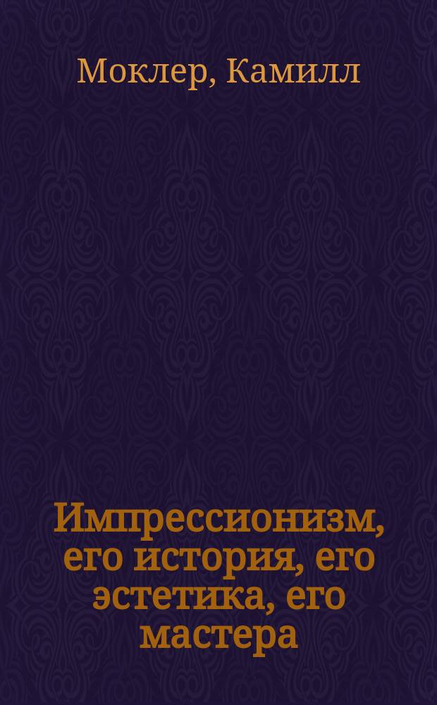 Импрессионизм, его история, его эстетика, его мастера : Роскошно-ил. изд. : Пер. с фр