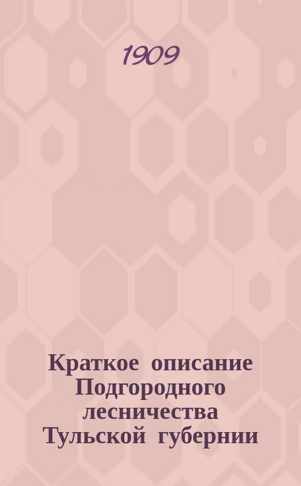 Краткое описание Подгородного лесничества Тульской губернии : (К экскурсии чл. 11 Всерос. съезда лесовладельцев и лесохозяев в г. Туле)