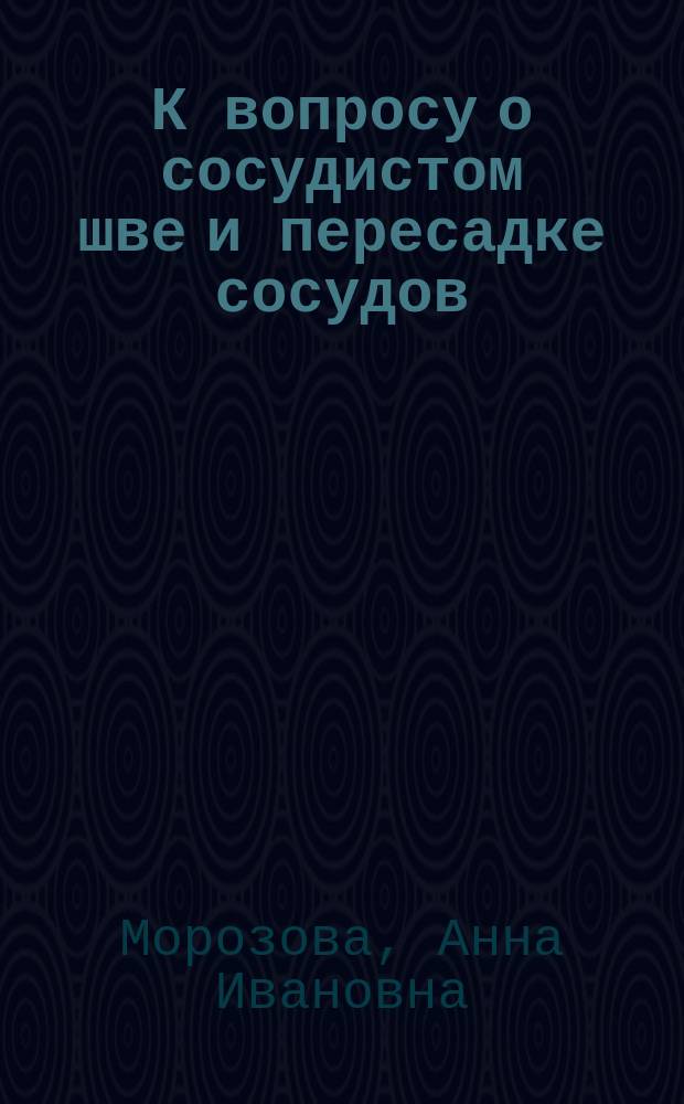 К вопросу о сосудистом шве и пересадке сосудов : Эксперим. исслед. : Дис. на степ. д-ра мед. А.И. Морозовой