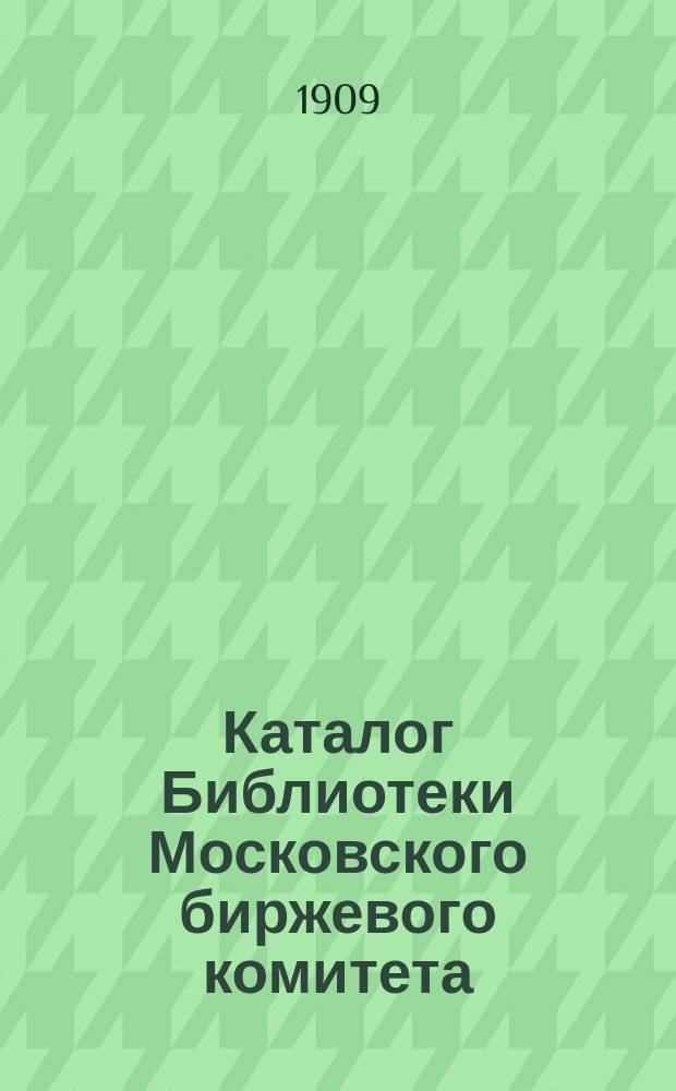 Каталог Библиотеки Московского биржевого комитета : Ч. 1. Ч. 1 : Книги на русском языке. (1870-1909 гг.)