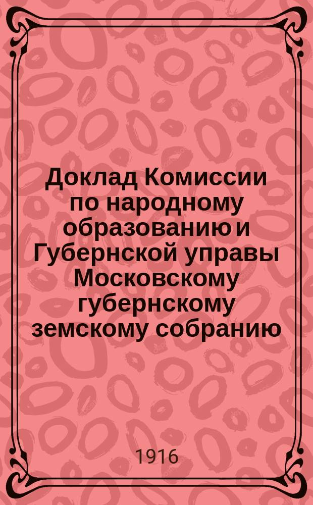 Доклад Комиссии по народному образованию и Губернской управы [Московскому губернскому земскому собранию]... очередной сессии 1915 года. № 9 : О народных домах