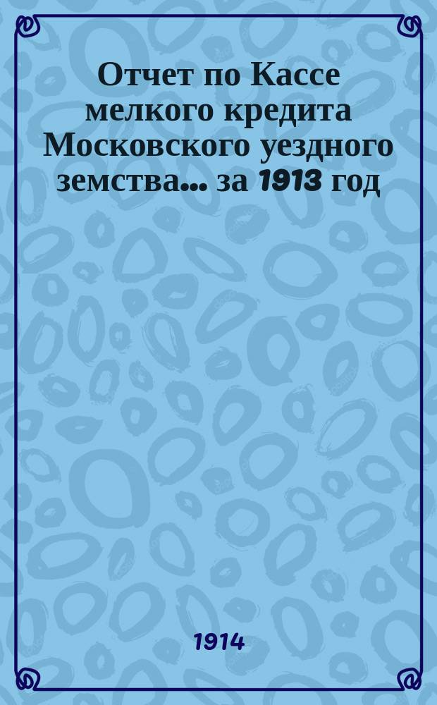 Отчет по Кассе мелкого кредита Московского уездного земства... за 1913 год