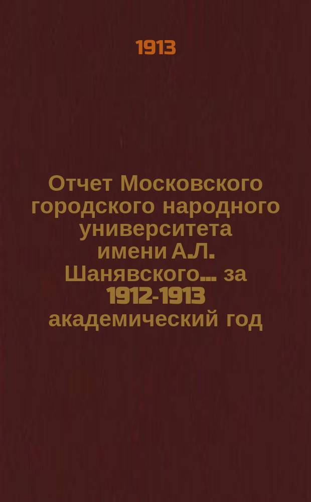Отчет Московского городского народного университета имени А.Л. Шанявского... за 1912-1913 академический год