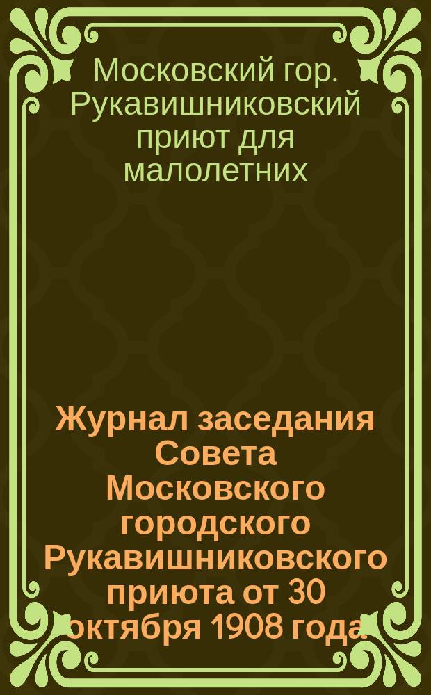 Журнал заседания Совета Московского городского Рукавишниковского приюта от 30 октября 1908 года - 15 ноября 1908 года