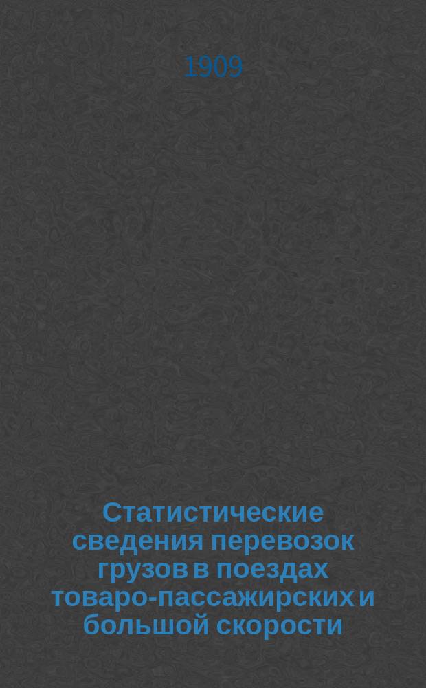 Статистические сведения перевозок грузов в поездах товаро-пассажирских и большой скорости : Отправление, прибытие и транзит... за 1908 год