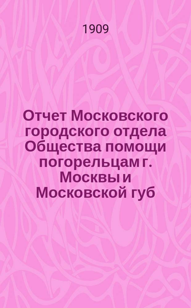 Отчет Московского городского отдела Общества помощи погорельцам г. Москвы и Московской губ. ...