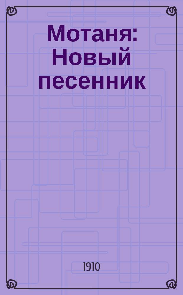 Мотаня : Новый песенник : Сб. рус. песен и стихотворений