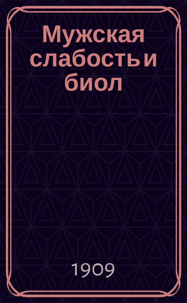 Мужская слабость и биол : (Bios-жизнь) : Крат. сведения о половой неврастении : Здравые мысли по наболевшему вопр. : Просп.