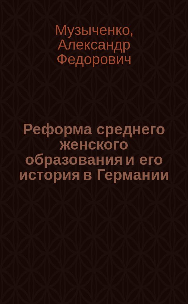 Реформа среднего женского образования и его история в Германии : По поводу Киссел. конгр. : Из отчета о загран. командировке
